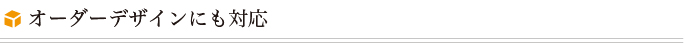 オーダーデザインにも対応