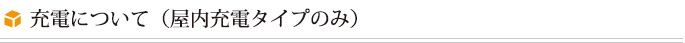 充電について（屋内充電タイプのみ）