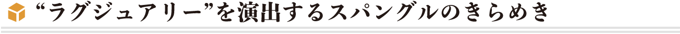 “ラグジュアリー”を演出するスパングルのきらめき