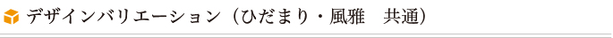 デザインバリエーション(ひだまり・風雅 共通)
